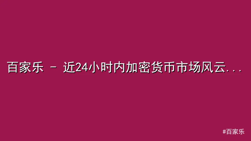 百家乐 - 百家乐 - 近24小时内加密货币市场风云突变，比特币飙升超1 配图1