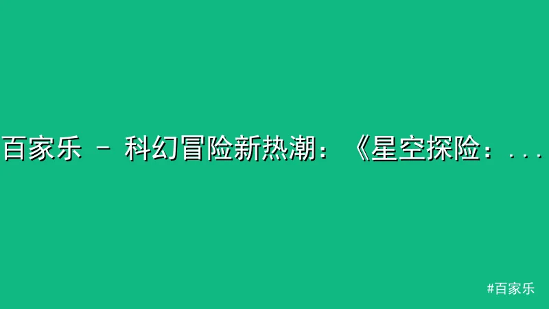 百家乐 - 百家乐 - 科幻冒险新热潮：《星空探险：起源》引爆玩家热议 配图1
