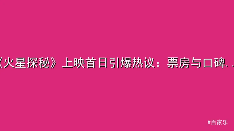 百家乐 - 《火星探秘》上映首日引爆热议：票房与口碑为何两极分化？ 配图1